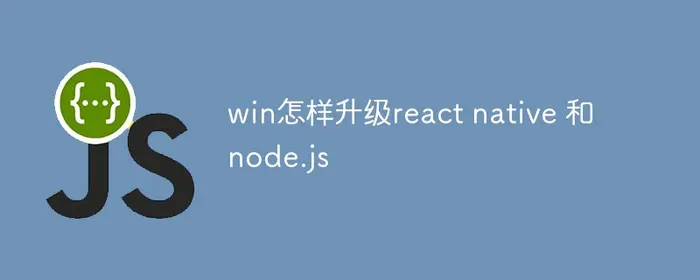 win怎样升级react native 和node.js