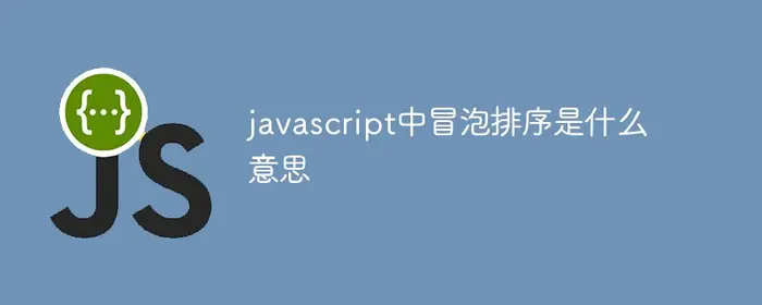 javascript中冒泡排序是什么意思